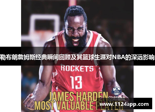 勒布朗詹姆斯经典瞬间回顾及其篮球生涯对NBA的深远影响