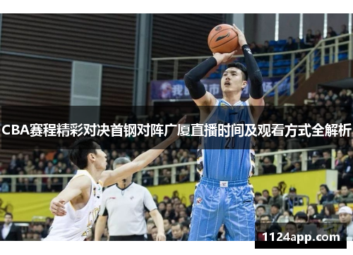 CBA赛程精彩对决首钢对阵广厦直播时间及观看方式全解析