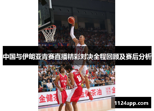 中国与伊朗亚青赛直播精彩对决全程回顾及赛后分析