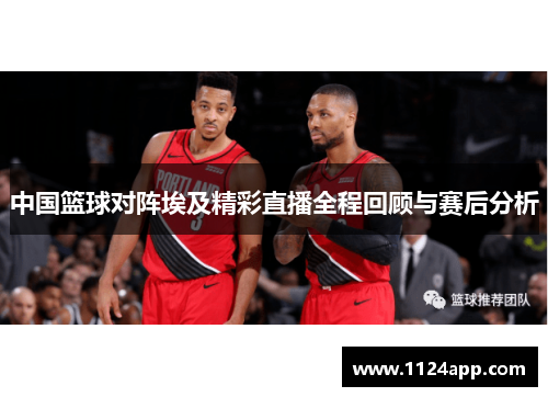 中国篮球对阵埃及精彩直播全程回顾与赛后分析