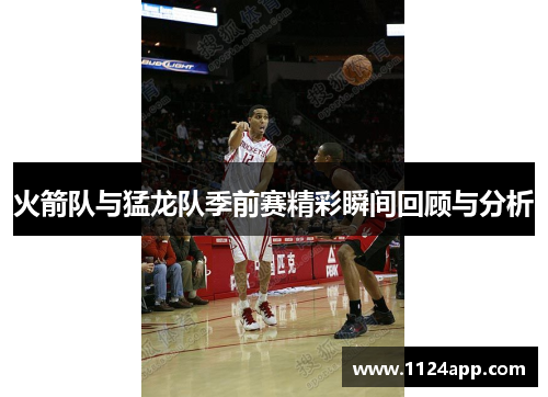 火箭队与猛龙队季前赛精彩瞬间回顾与分析