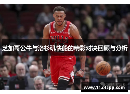 芝加哥公牛与洛杉矶快船的精彩对决回顾与分析