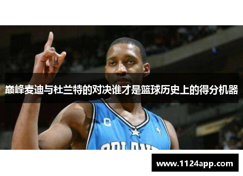 巅峰麦迪与杜兰特的对决谁才是篮球历史上的得分机器